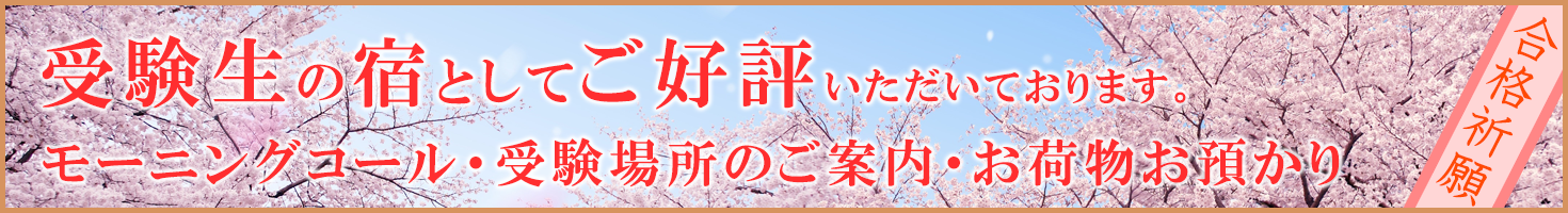 受験生の宿としてご好評いただいております。モーニングコール・受験場所のご案内・お荷物お預かり