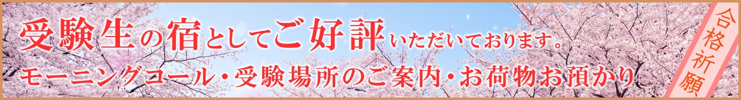 受験生の宿としてご好評いただいております。モーニングコール・受験場所のご案内・お荷物お預かり